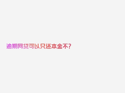 逾期网贷可以只还本金不？