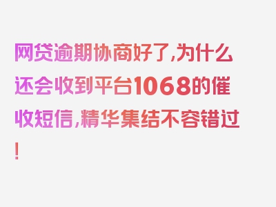 网贷逾期协商好了,为什么还会收到平台1068的催收短信,精华集结不容错过！