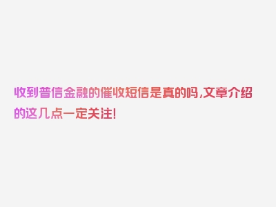 收到普信金融的催收短信是真的吗,文章介绍的这几点一定关注！