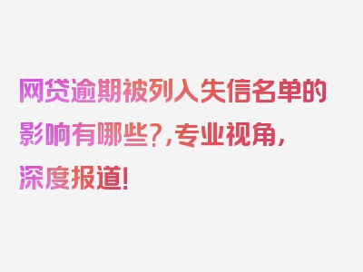 网贷逾期被列入失信名单的影响有哪些?，专业视角，深度报道！