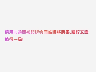 信用卡逾期被起诉会面临哪些后果，精粹文章值得一品！