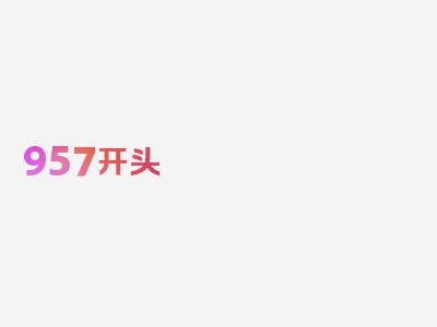 957开头 是什么意思,957开头号码来电如何应对,独家整理精彩绝伦！