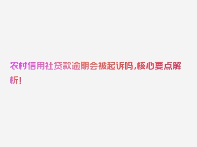 农村信用社贷款逾期会被起诉吗，核心要点解析！