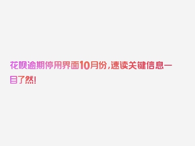 花呗逾期停用界面10月份，速读关键信息一目了然！