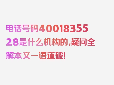 电话号码4001835528是什么机构的,疑问全解本文一语道破！