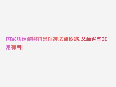 国家规定逾期罚息标准法律依据，文章这些非常有用！