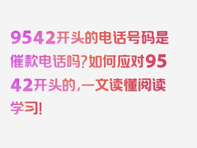 9542开头的电话号码是催款电话吗?如何应对9542开头的,一文读懂阅读学习！