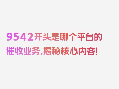 9542开头是哪个平台的催收业务，揭秘核心内容！