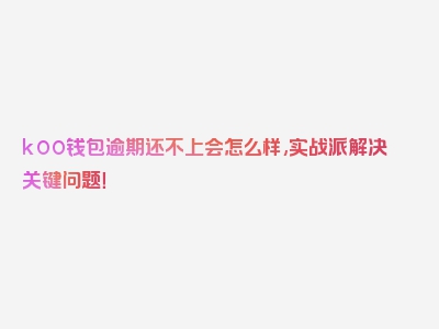 koo钱包逾期还不上会怎么样,实战派解决关键问题！