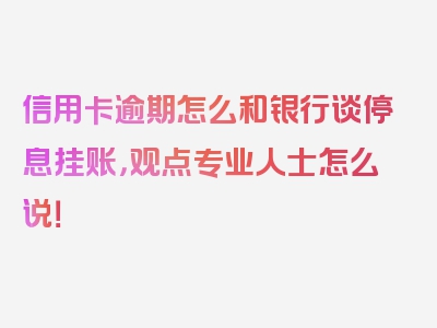 信用卡逾期怎么和银行谈停息挂账，观点专业人士怎么说！