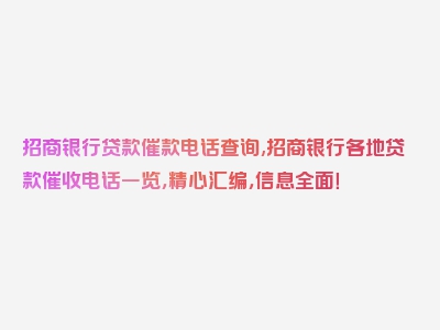 招商银行贷款催款电话查询,招商银行各地贷款催收电话一览，精心汇编，信息全面！