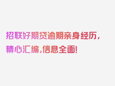 招联好期贷逾期亲身经历，精心汇编，信息全面！