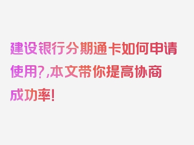 建设银行分期通卡如何申请使用?,本文带你提高协商成功率！