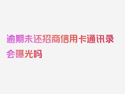 逾期未还招商信用卡通讯录会曝光吗