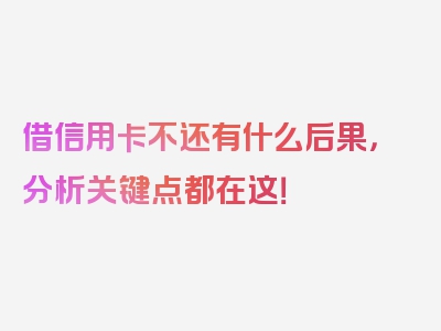 借信用卡不还有什么后果，分析关键点都在这！