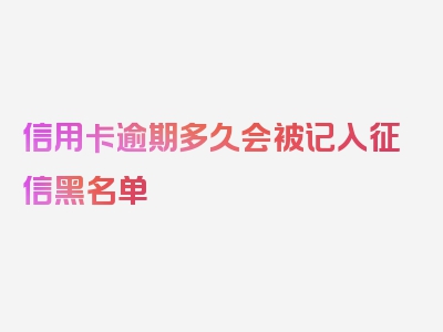 信用卡逾期多久会被记入征信黑名单