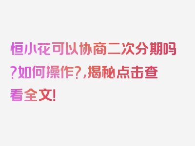 恒小花可以协商二次分期吗?如何操作?，揭秘点击查看全文！