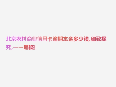 北京农村商业信用卡逾期本金多少钱，细致探究，一一揭晓！