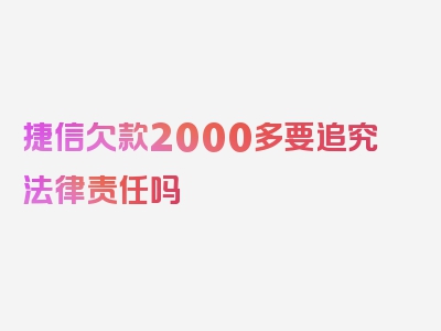 捷信欠款2000多要追究法律责任吗