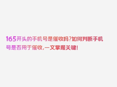 165开头的手机号是催收吗?如何判断手机号是否用于催收，一文掌握关键！