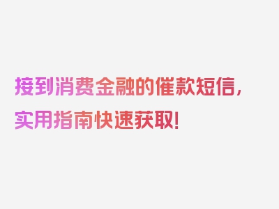 接到消费金融的催款短信,实用指南快速获取！