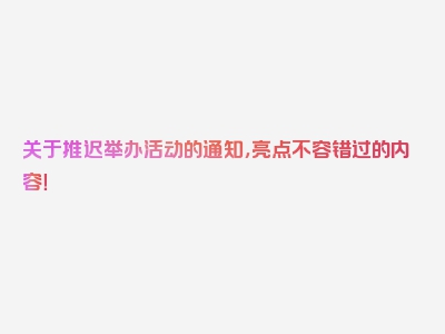 关于推迟举办活动的通知，亮点不容错过的内容！