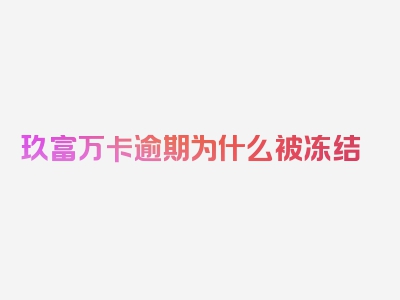 玖富万卡逾期为什么被冻结