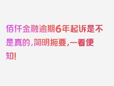 佰仟金融逾期6年起诉是不是真的，简明扼要，一看便知！