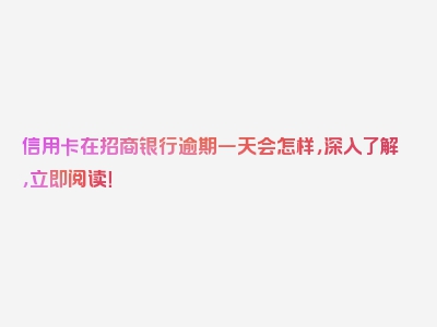 信用卡在招商银行逾期一天会怎样，深入了解，立即阅读！