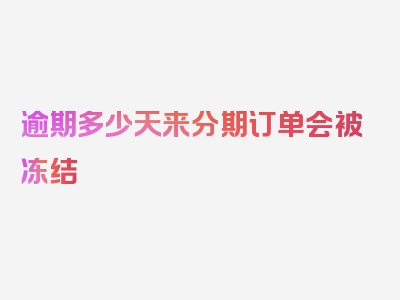 逾期多少天来分期订单会被冻结