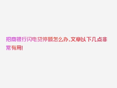 招商银行闪电贷停额怎么办，文章以下几点非常有用！