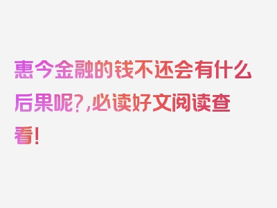 惠今金融的钱不还会有什么后果呢?,必读好文阅读查看！