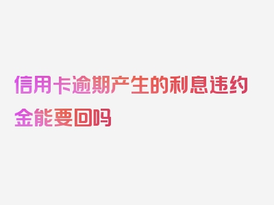 信用卡逾期产生的利息违约金能要回吗