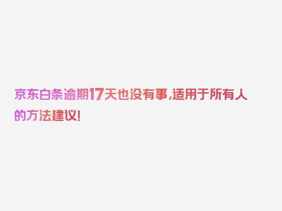 京东白条逾期17天也没有事,适用于所有人的方法建议！