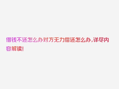 借钱不还怎么办对方无力偿还怎么办，详尽内容解读！