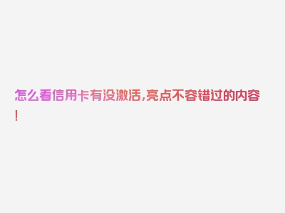 怎么看信用卡有没激活，亮点不容错过的内容！