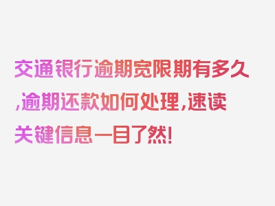 交通银行逾期宽限期有多久,逾期还款如何处理，速读关键信息一目了然！