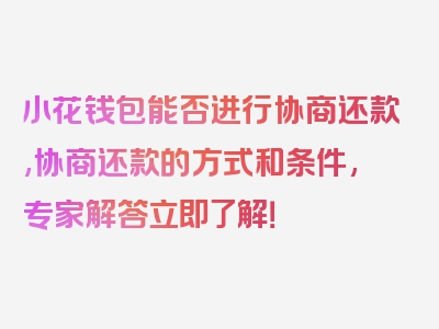 小花钱包能否进行协商还款,协商还款的方式和条件,专家解答立即了解！