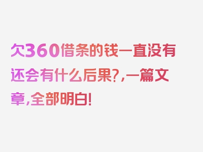 欠360借条的钱一直没有还会有什么后果?，一篇文章，全部明白！