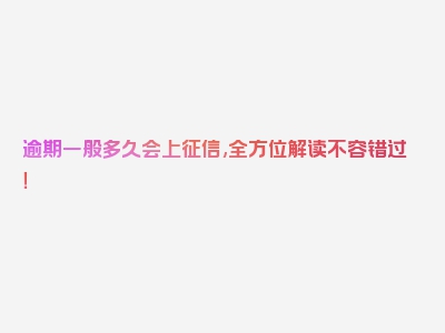 逾期一般多久会上征信,全方位解读不容错过！