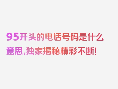 95开头的电话号码是什么意思,独家揭秘精彩不断！