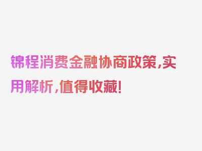 锦程消费金融协商政策，实用解析，值得收藏！