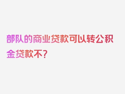 部队的商业贷款可以转公积金贷款不？