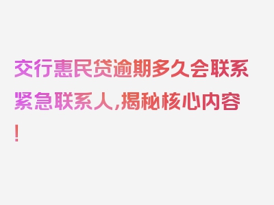 交行惠民贷逾期多久会联系紧急联系人，揭秘核心内容！