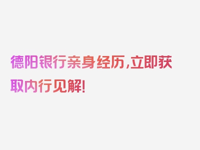 德阳银行亲身经历,立即获取内行见解！