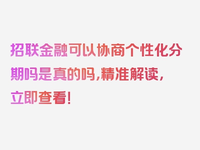 招联金融可以协商个性化分期吗是真的吗，精准解读，立即查看！