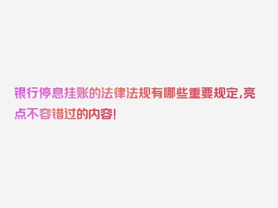 银行停息挂账的法律法规有哪些重要规定，亮点不容错过的内容！