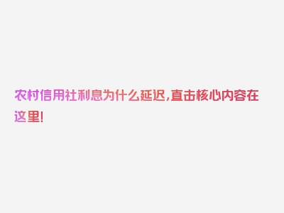 农村信用社利息为什么延迟，直击核心内容在这里！