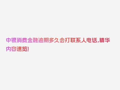 中银消费金融逾期多久会打联系人电话，精华内容速览！