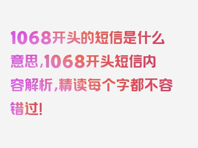 1068开头的短信是什么意思,1068开头短信内容解析，精读每个字都不容错过！